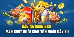 Bắn Cá Nhân Ngư - Màn Rượt Đuổi Sinh Tồn Nhận Đầy Xu