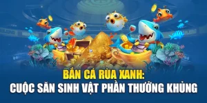 Bắn Cá Rùa Xanh: Cuộc Săn Sinh Vật Phần Thưởng Khủng