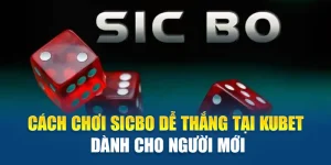 Cách Chơi Sicbo Dễ Thắng Tại Kubet Dành Cho Người Mới