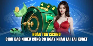 Hoàn Trả Casino – Chơi Bao Nhiêu Cũng Có Ngày Nhận Lại Tại Kubet