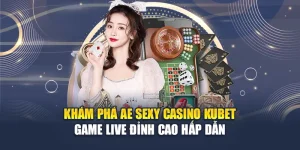 Khám Phá AE Sexy Casino Kubet – Game Live Đỉnh Cao Hấp Dẫn